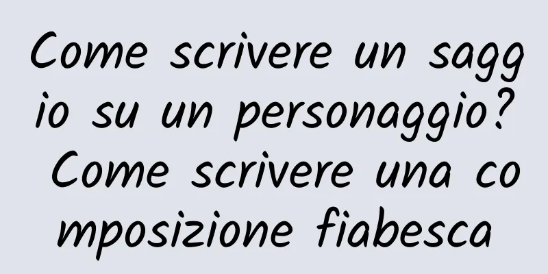 Come scrivere un saggio su un personaggio? Come scrivere una composizione fiabesca