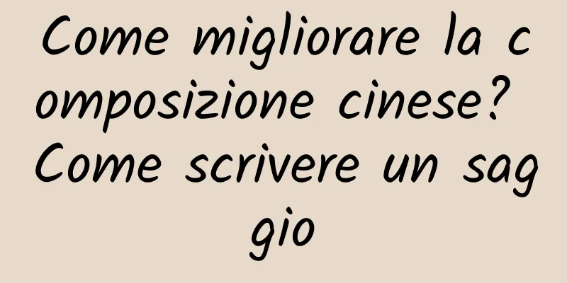 Come migliorare la composizione cinese? Come scrivere un saggio