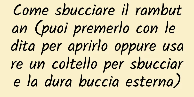 Come sbucciare il rambutan (puoi premerlo con le dita per aprirlo oppure usare un coltello per sbucciare la dura buccia esterna)