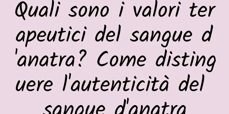 Quali sono i valori terapeutici del sangue d'anatra? Come distinguere l'autenticità del sangue d'anatra