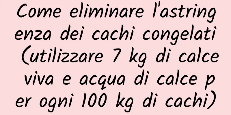 Come eliminare l'astringenza dei cachi congelati (utilizzare 7 kg di calce viva e acqua di calce per ogni 100 kg di cachi)
