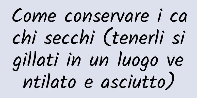 Come conservare i cachi secchi (tenerli sigillati in un luogo ventilato e asciutto)