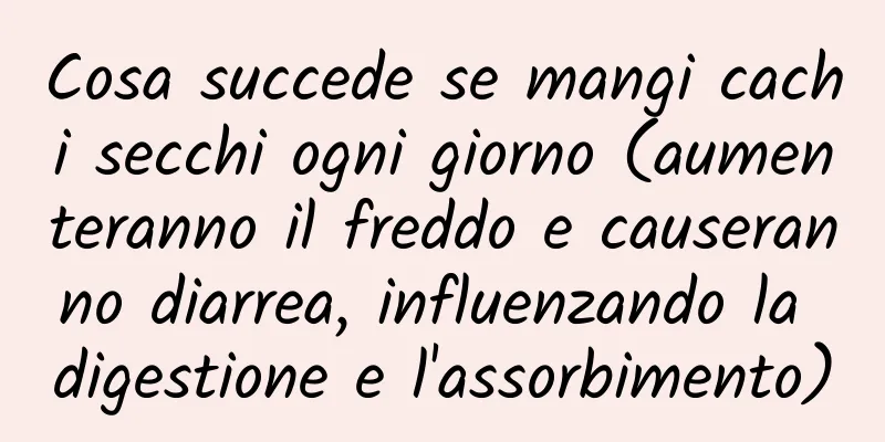 Cosa succede se mangi cachi secchi ogni giorno (aumenteranno il freddo e causeranno diarrea, influenzando la digestione e l'assorbimento)