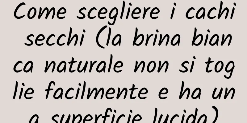Come scegliere i cachi secchi (la brina bianca naturale non si toglie facilmente e ha una superficie lucida)