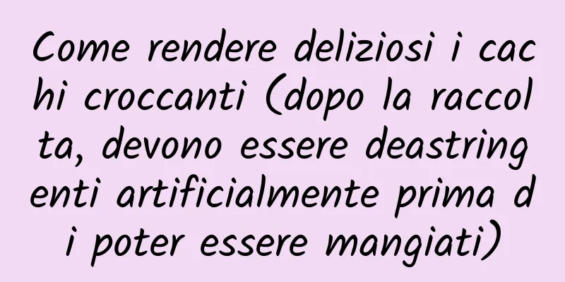 Come rendere deliziosi i cachi croccanti (dopo la raccolta, devono essere deastringenti artificialmente prima di poter essere mangiati)