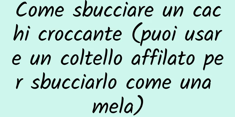 Come sbucciare un cachi croccante (puoi usare un coltello affilato per sbucciarlo come una mela)