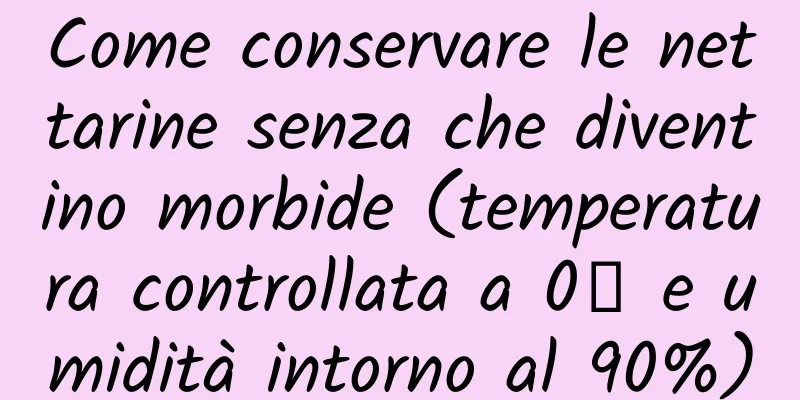 Come conservare le nettarine senza che diventino morbide (temperatura controllata a 0℃ e umidità intorno al 90%)