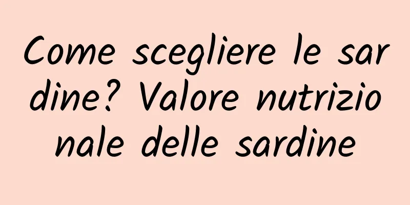 Come scegliere le sardine? Valore nutrizionale delle sardine
