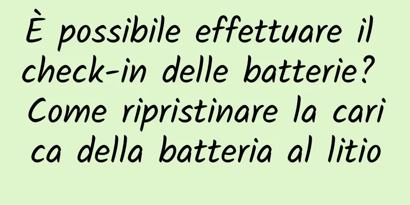 È possibile effettuare il check-in delle batterie? Come ripristinare la carica della batteria al litio