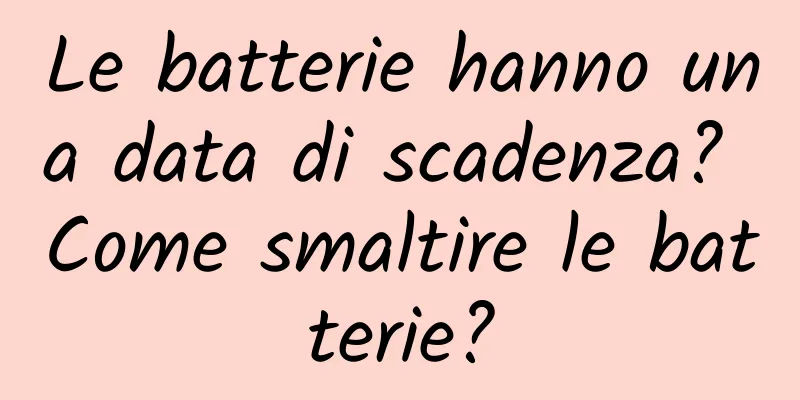 Le batterie hanno una data di scadenza? Come smaltire le batterie?