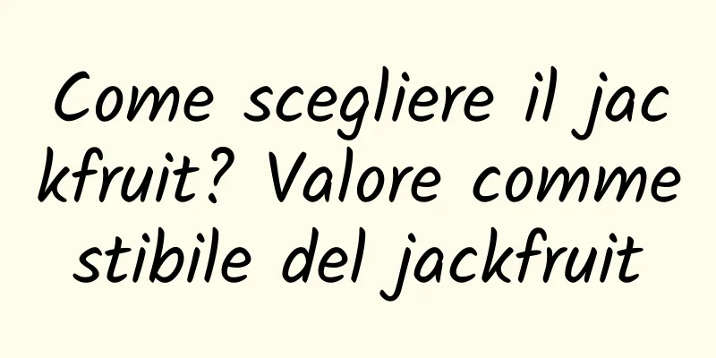 Come scegliere il jackfruit? Valore commestibile del jackfruit