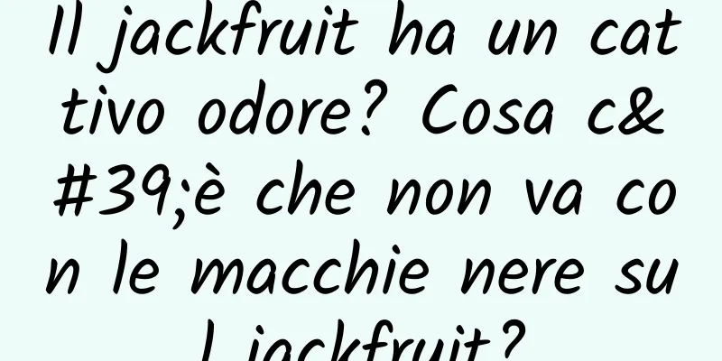 Il jackfruit ha un cattivo odore? Cosa c'è che non va con le macchie nere sul jackfruit?