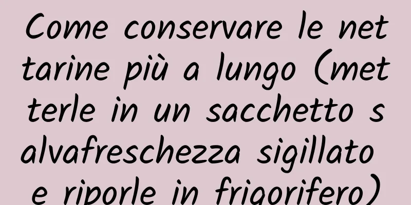 Come conservare le nettarine più a lungo (metterle in un sacchetto salvafreschezza sigillato e riporle in frigorifero)