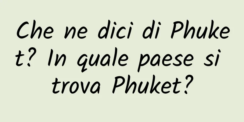 Che ne dici di Phuket? In quale paese si trova Phuket?
