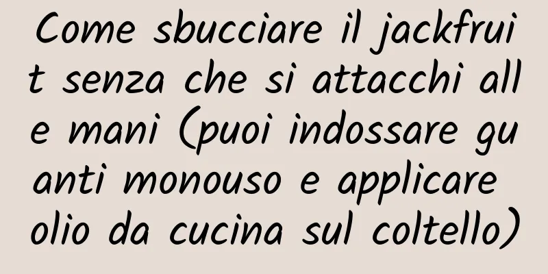 Come sbucciare il jackfruit senza che si attacchi alle mani (puoi indossare guanti monouso e applicare olio da cucina sul coltello)