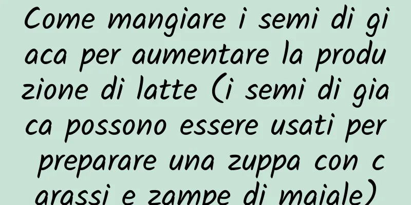 Come mangiare i semi di giaca per aumentare la produzione di latte (i semi di giaca possono essere usati per preparare una zuppa con carassi e zampe di maiale)