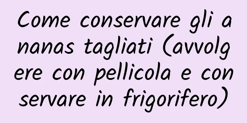Come conservare gli ananas tagliati (avvolgere con pellicola e conservare in frigorifero)
