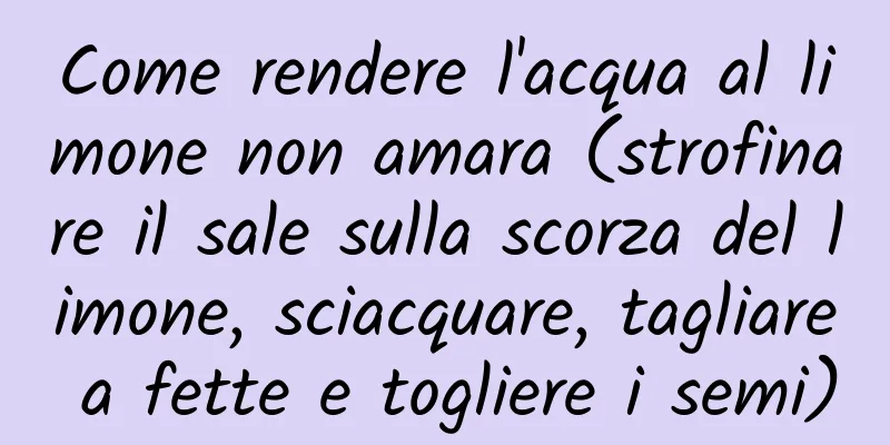 Come rendere l'acqua al limone non amara (strofinare il sale sulla scorza del limone, sciacquare, tagliare a fette e togliere i semi)