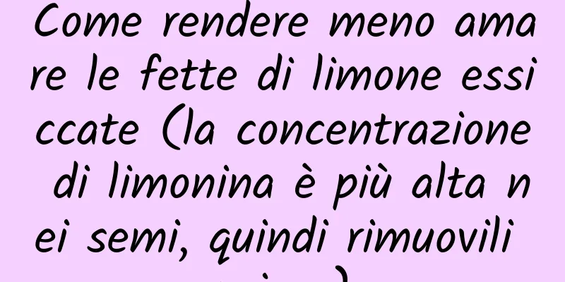 Come rendere meno amare le fette di limone essiccate (la concentrazione di limonina è più alta nei semi, quindi rimuovili prima)