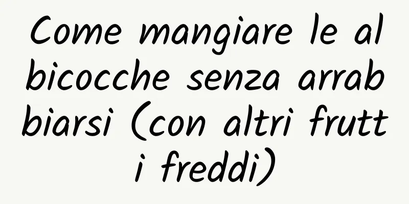 Come mangiare le albicocche senza arrabbiarsi (con altri frutti freddi)