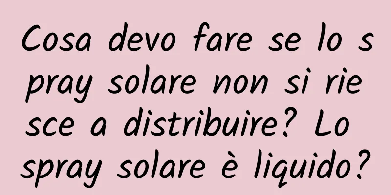 Cosa devo fare se lo spray solare non si riesce a distribuire? Lo spray solare è liquido?
