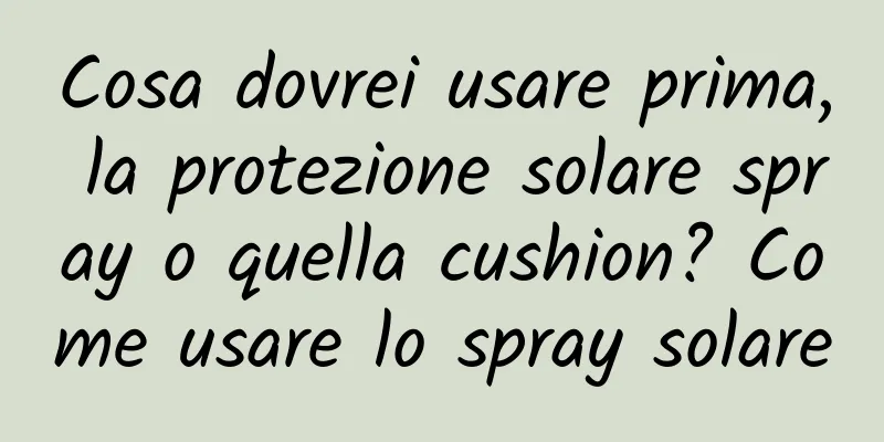 Cosa dovrei usare prima, la protezione solare spray o quella cushion? Come usare lo spray solare