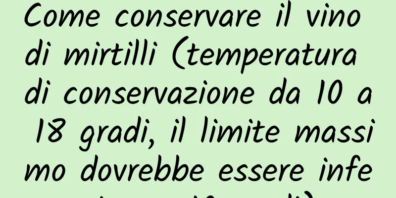 Come conservare il vino di mirtilli (temperatura di conservazione da 10 a 18 gradi, il limite massimo dovrebbe essere inferiore a 10 gradi)