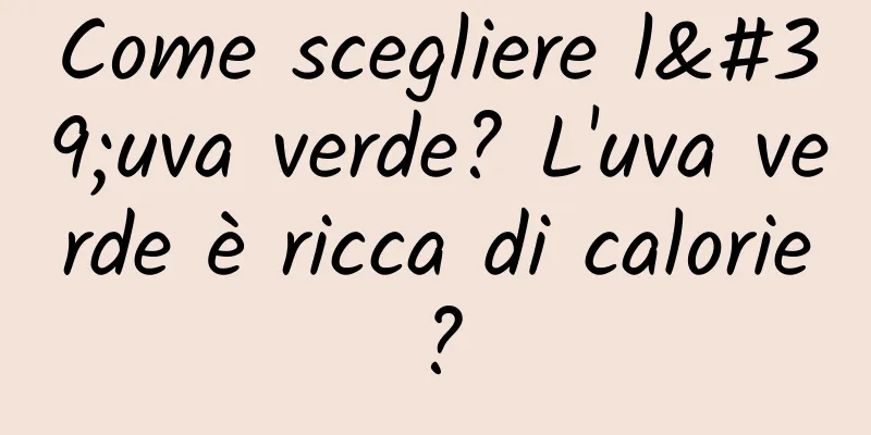 Come scegliere l'uva verde? L'uva verde è ricca di calorie?