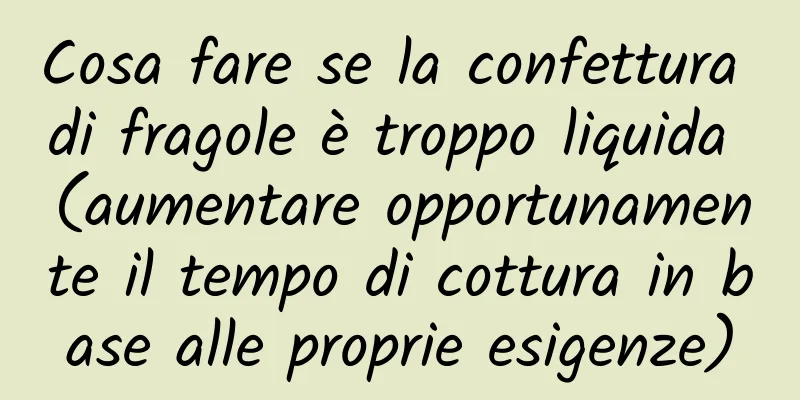 Cosa fare se la confettura di fragole è troppo liquida (aumentare opportunamente il tempo di cottura in base alle proprie esigenze)