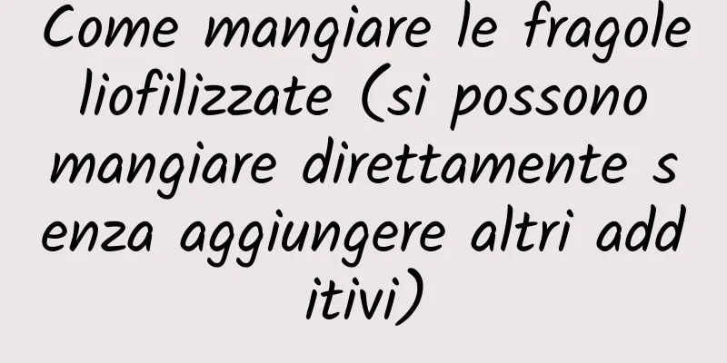 Come mangiare le fragole liofilizzate (si possono mangiare direttamente senza aggiungere altri additivi)