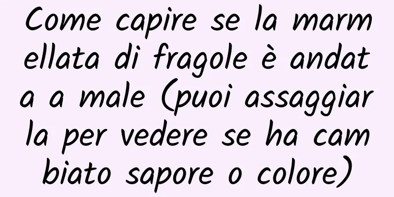 Come capire se la marmellata di fragole è andata a male (puoi assaggiarla per vedere se ha cambiato sapore o colore)