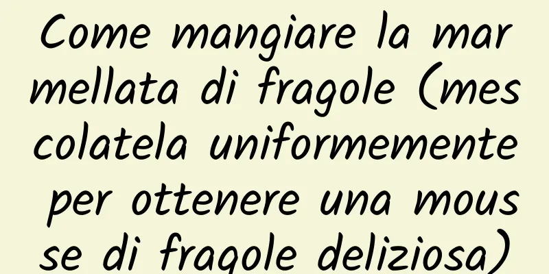 Come mangiare la marmellata di fragole (mescolatela uniformemente per ottenere una mousse di fragole deliziosa)