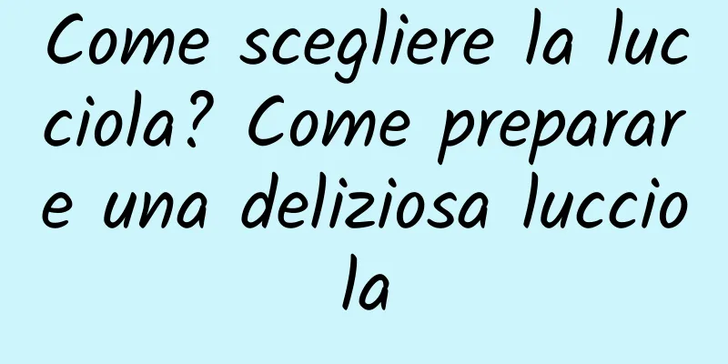 Come scegliere la lucciola? Come preparare una deliziosa lucciola