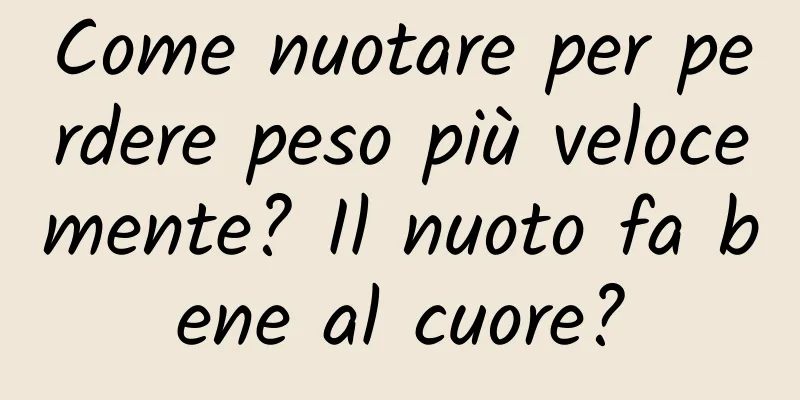 Come nuotare per perdere peso più velocemente? Il nuoto fa bene al cuore?
