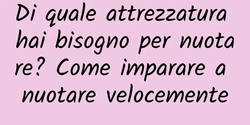 Di quale attrezzatura hai bisogno per nuotare? Come imparare a nuotare velocemente