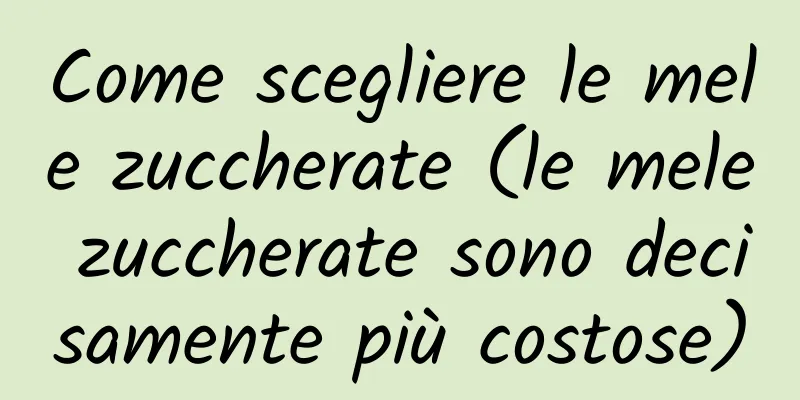 Come scegliere le mele zuccherate (le mele zuccherate sono decisamente più costose)