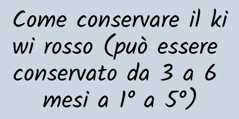Come conservare il kiwi rosso (può essere conservato da 3 a 6 mesi a 1° a 5°)