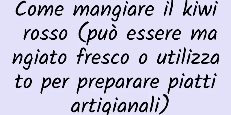 Come mangiare il kiwi rosso (può essere mangiato fresco o utilizzato per preparare piatti artigianali)