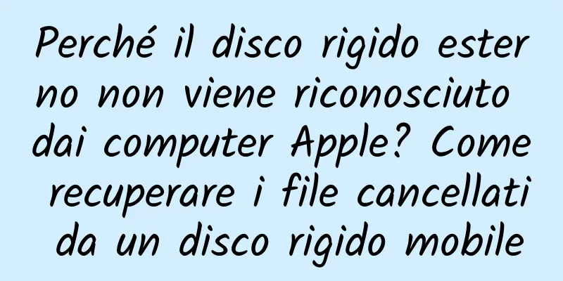 Perché il disco rigido esterno non viene riconosciuto dai computer Apple? Come recuperare i file cancellati da un disco rigido mobile