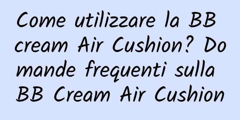 Come utilizzare la BB cream Air Cushion? Domande frequenti sulla BB Cream Air Cushion