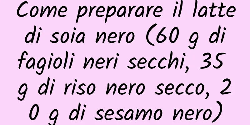 Come preparare il latte di soia nero (60 g di fagioli neri secchi, 35 g di riso nero secco, 20 g di sesamo nero)