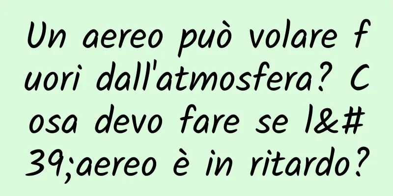 Un aereo può volare fuori dall'atmosfera? Cosa devo fare se l'aereo è in ritardo?