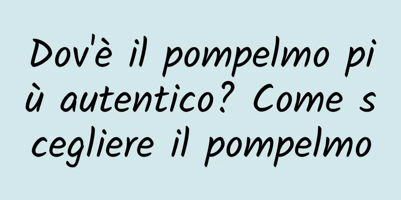 Dov'è il pompelmo più autentico? Come scegliere il pompelmo