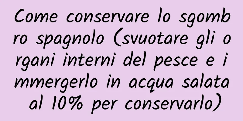 Come conservare lo sgombro spagnolo (svuotare gli organi interni del pesce e immergerlo in acqua salata al 10% per conservarlo)