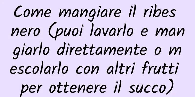 Come mangiare il ribes nero (puoi lavarlo e mangiarlo direttamente o mescolarlo con altri frutti per ottenere il succo)