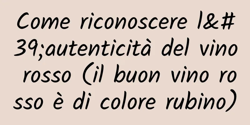 Come riconoscere l'autenticità del vino rosso (il buon vino rosso è di colore rubino)