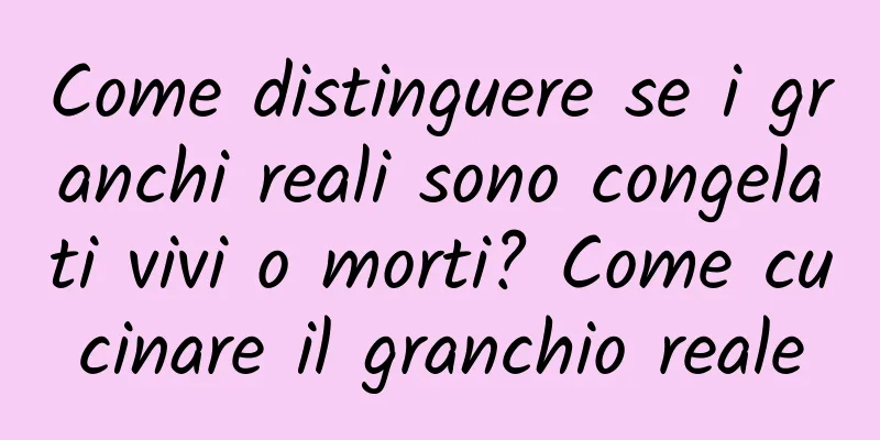 Come distinguere se i granchi reali sono congelati vivi o morti? Come cucinare il granchio reale