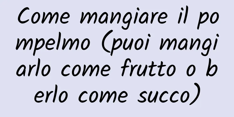 Come mangiare il pompelmo (puoi mangiarlo come frutto o berlo come succo)