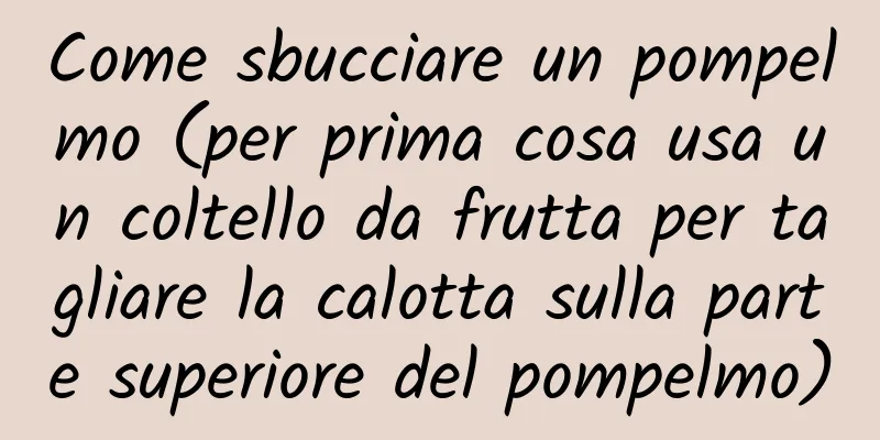 Come sbucciare un pompelmo (per prima cosa usa un coltello da frutta per tagliare la calotta sulla parte superiore del pompelmo)
