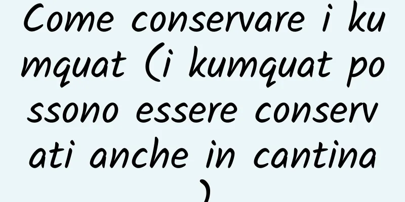 Come conservare i kumquat (i kumquat possono essere conservati anche in cantina)